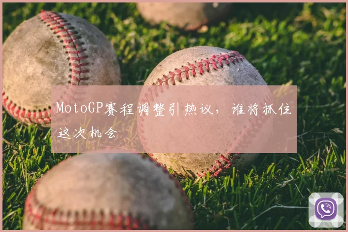 MotoGP赛程调整引热议，谁将抓住这次机会