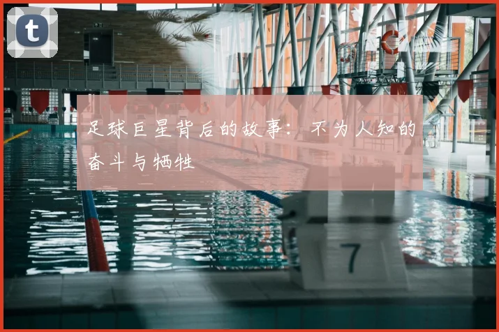 足球巨星背后的故事：不为人知的奋斗与牺牲