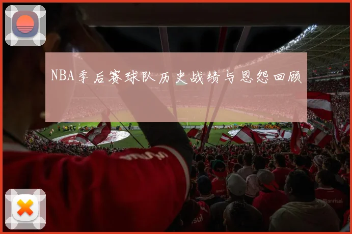 NBA季后赛球队历史战绩与恩怨回顾
