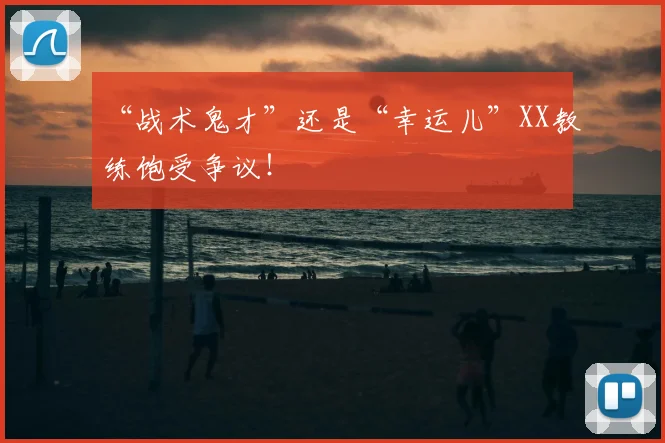 “战术鬼才”还是“幸运儿”XX教练饱受争议！