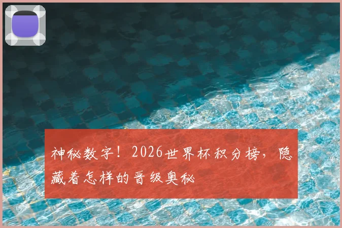 神秘数字！2026世界杯积分榜，隐藏着怎样的晋级奥秘