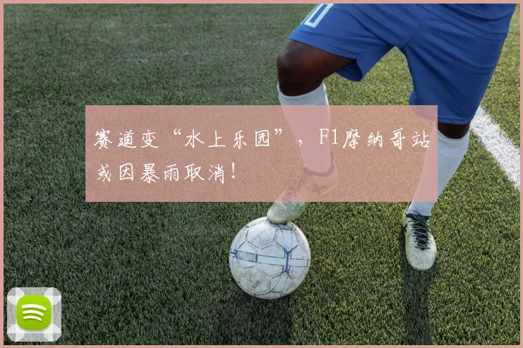 赛道变“水上乐园”，F1摩纳哥站或因暴雨取消！