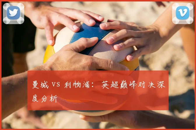 曼城 vs 利物浦：英超巅峰对决深度分析