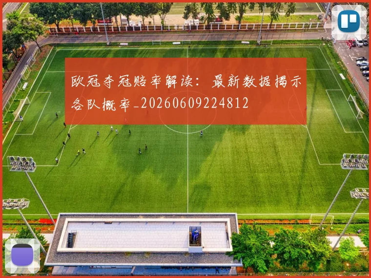 欧冠夺冠赔率解读：最新数据揭示各队概率_20260609224812