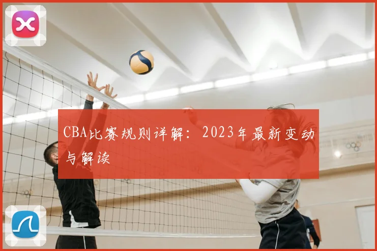 CBA比赛规则详解：2023年最新变动与解读
