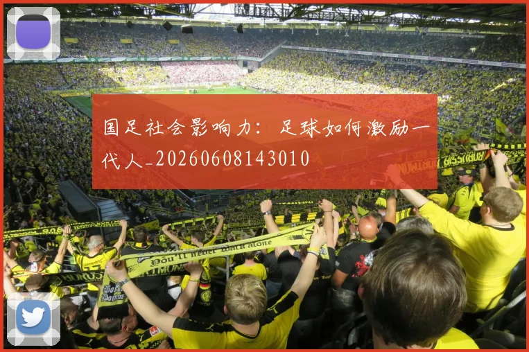 国足社会影响力：足球如何激励一代人_20260608143010
