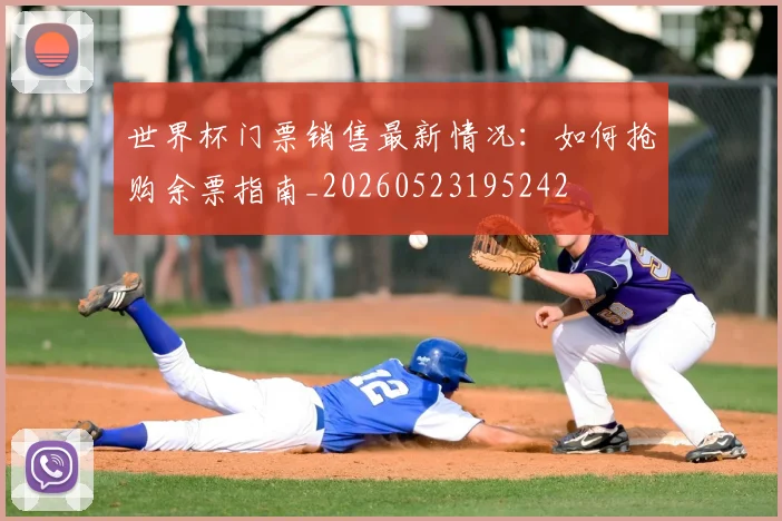 世界杯门票销售最新情况：如何抢购余票指南_20260523195242