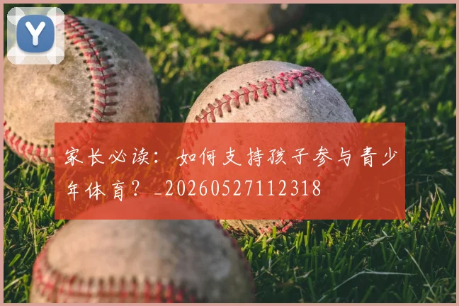 家长必读：如何支持孩子参与青少年体育？_20260527112318
