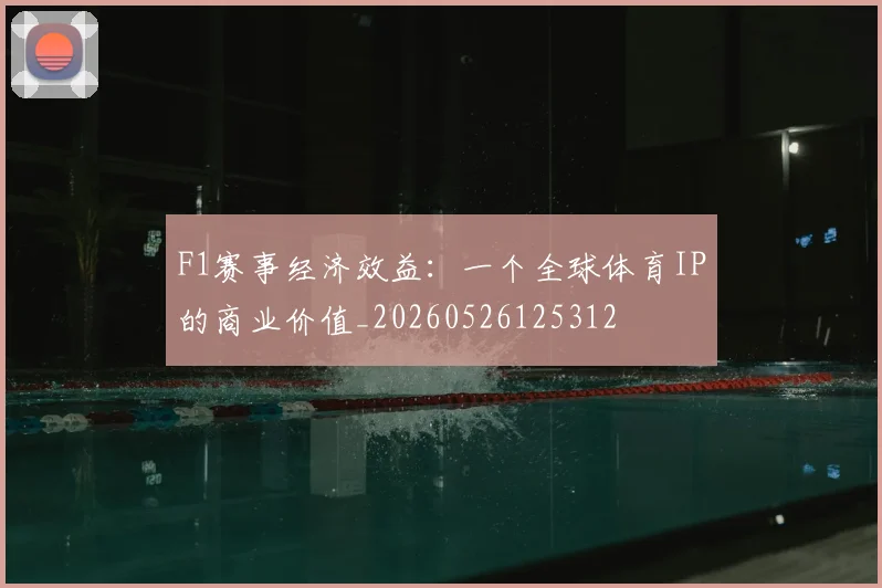 F1赛事经济效益：一个全球体育IP的商业价值_20260526125312
