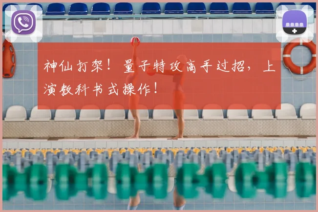 神仙打架！量子特攻高手过招，上演教科书式操作！
