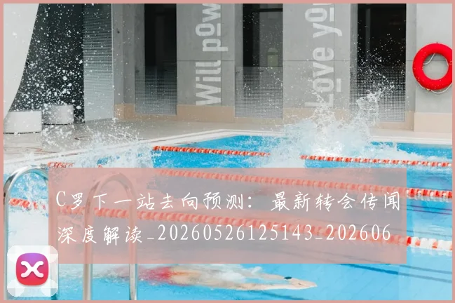 C罗下一站去向预测：最新转会传闻深度解读_20260526125143_20260606165323