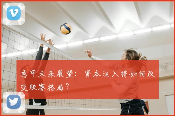 意甲未来展望：资本注入将如何改变联赛格局？