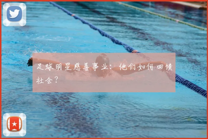 足球明星慈善事业：他们如何回馈社会？