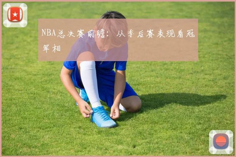 NBA总决赛前瞻：从季后赛表现看冠军相