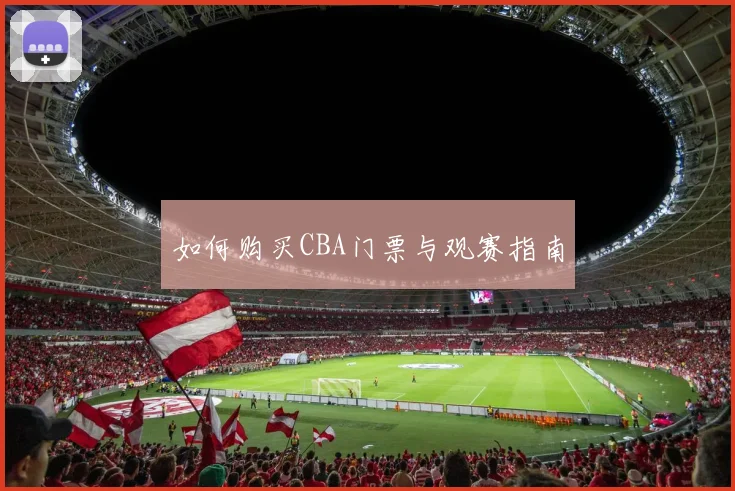 如何购买CBA门票与观赛指南