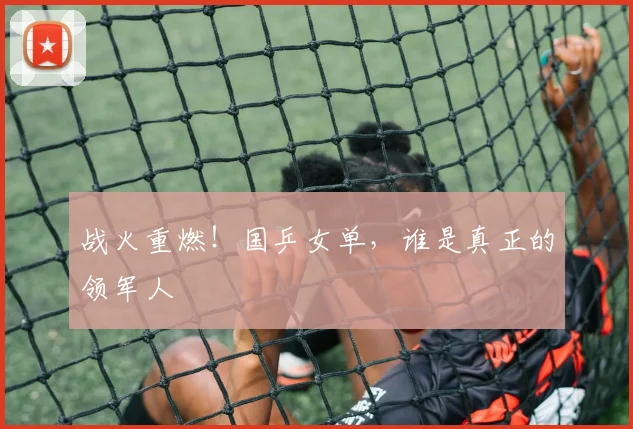 战火重燃！国乒女单，谁是真正的领军人