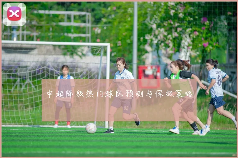 中超降级热门球队预测与保级策略