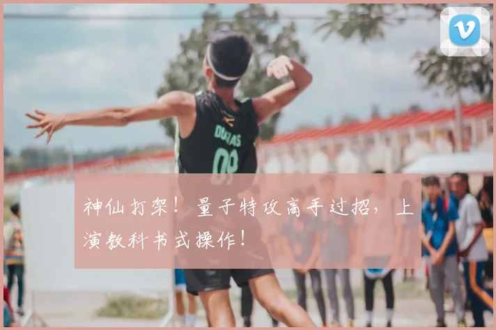 神仙打架！量子特攻高手过招，上演教科书式操作！
