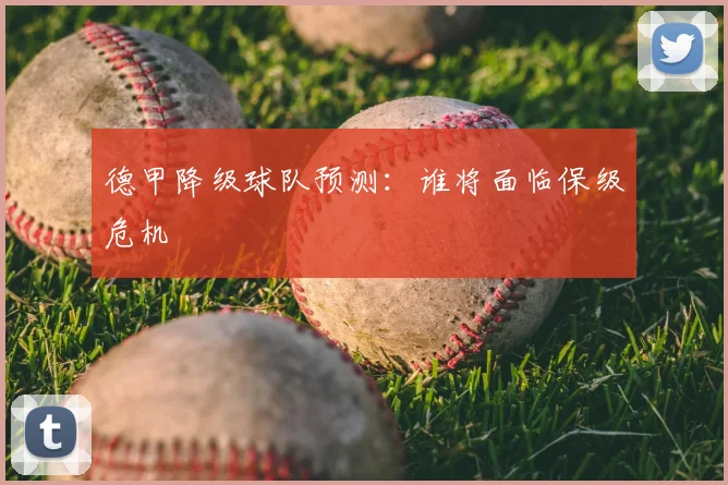 德甲降级球队预测：谁将面临保级危机