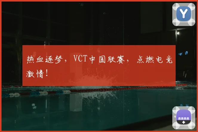 热血逐梦，VCT中国联赛，点燃电竞激情！