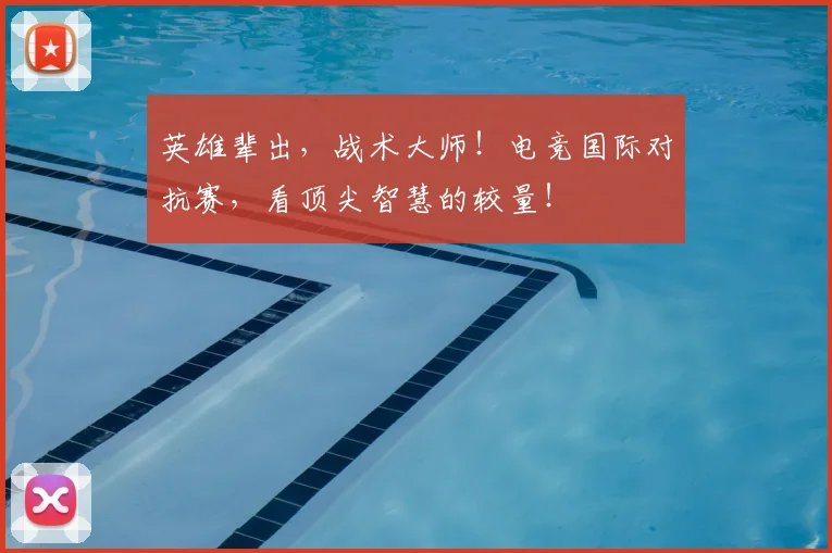 英雄辈出，战术大师！电竞国际对抗赛，看顶尖智慧的较量！