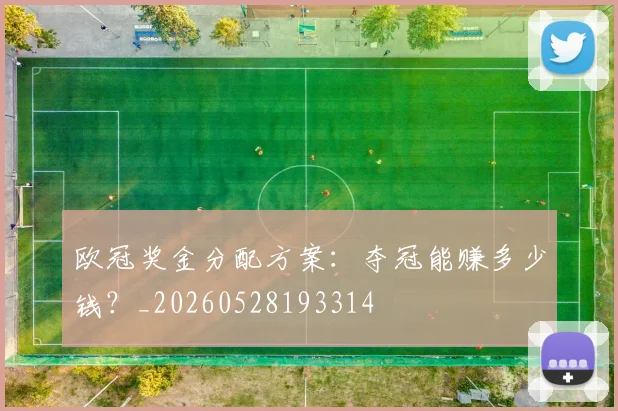 欧冠奖金分配方案：夺冠能赚多少钱？_20260528193314