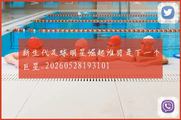 新生代足球明星崛起谁将是下一个巨星_20260528193101