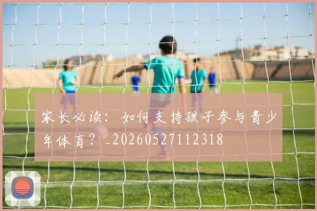 家长必读：如何支持孩子参与青少年体育？_20260527112318