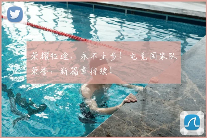 荣耀征途，永不止步！电竞国家队荣誉，新篇章待续！
