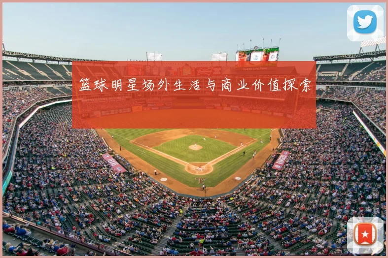 篮球明星场外生活与商业价值探索