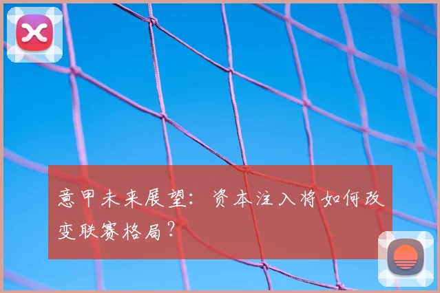 意甲未来展望：资本注入将如何改变联赛格局？