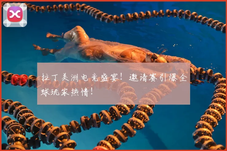 拉丁美洲电竞盛宴！邀请赛引爆全球玩家热情！