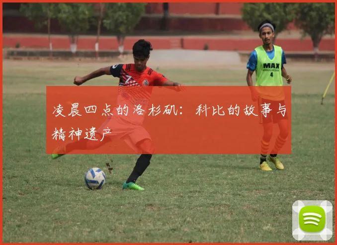 凌晨四点的洛杉矶:科比的故事与精神遗产