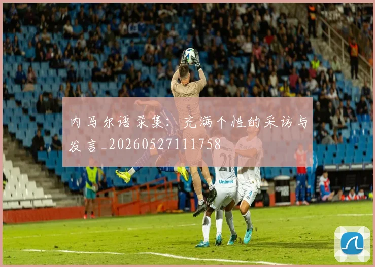 内马尔语录集:充满个性的采访与发言_20260527111758