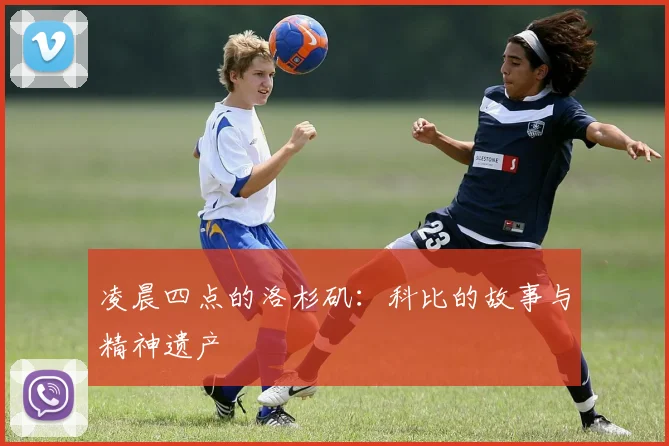 凌晨四点的洛杉矶:科比的故事与精神遗产