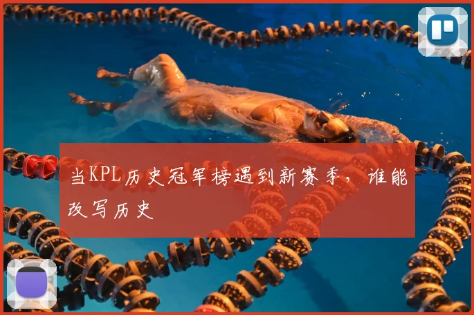 当KPL历史冠军榜遇到新赛季，谁能改写历史