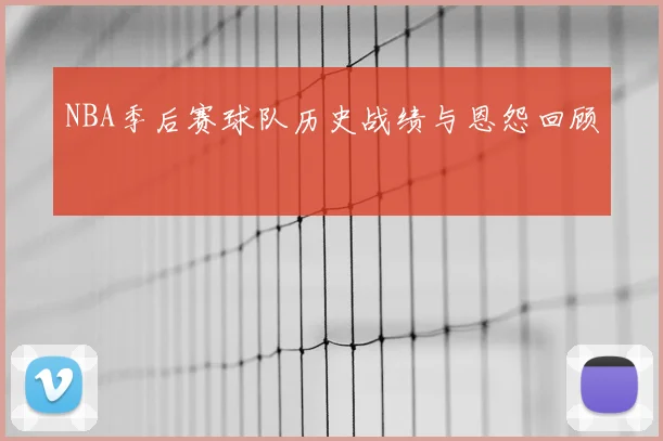 NBA季后赛球队历史战绩与恩怨回顾